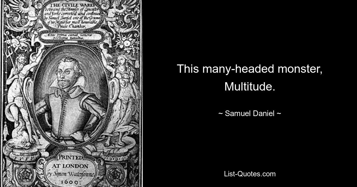 This many-headed monster, Multitude. — © Samuel Daniel