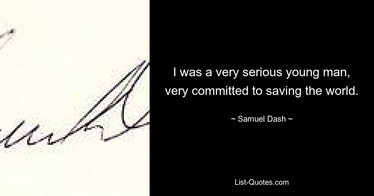 I was a very serious young man, very committed to saving the world. — © Samuel Dash