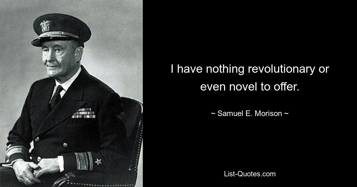 I have nothing revolutionary or even novel to offer. — © Samuel E. Morison