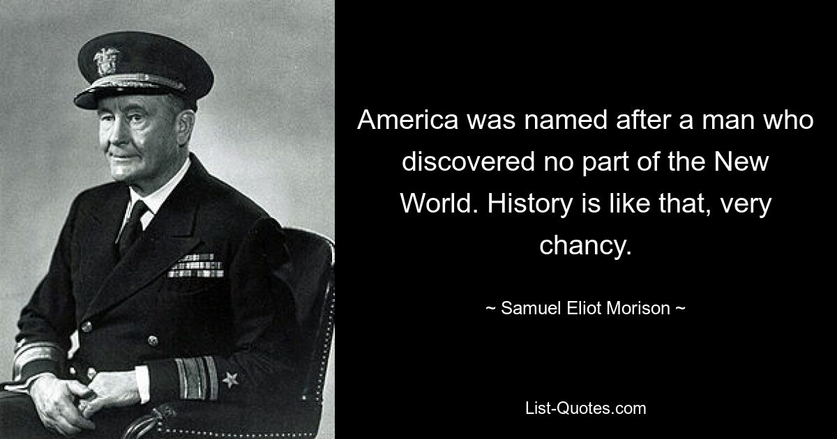 Amerika wurde nach einem Mann benannt, der keinen Teil der Neuen Welt entdeckte. Die Geschichte ist so, sehr riskant. — © Samuel Eliot Morison 