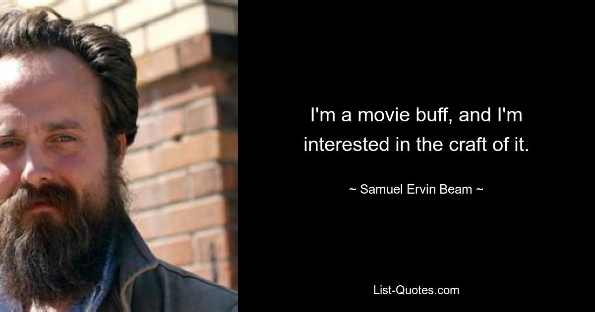 I'm a movie buff, and I'm interested in the craft of it. — © Samuel Ervin Beam