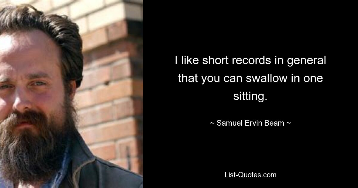 I like short records in general that you can swallow in one sitting. — © Samuel Ervin Beam