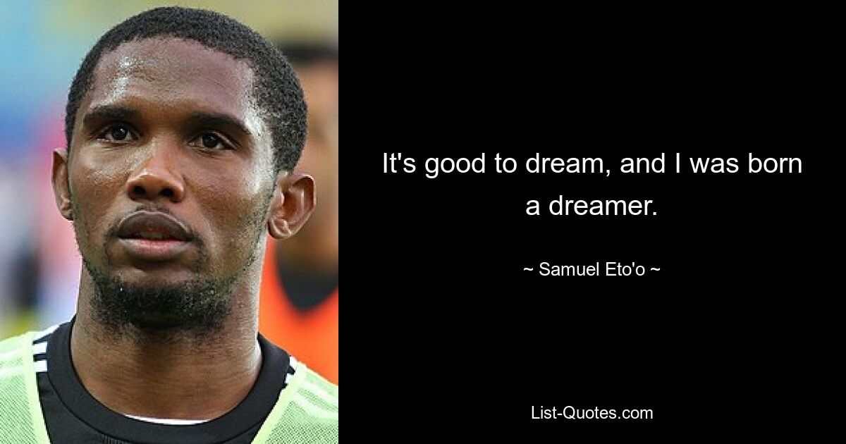 It's good to dream, and I was born a dreamer. — © Samuel Eto'o