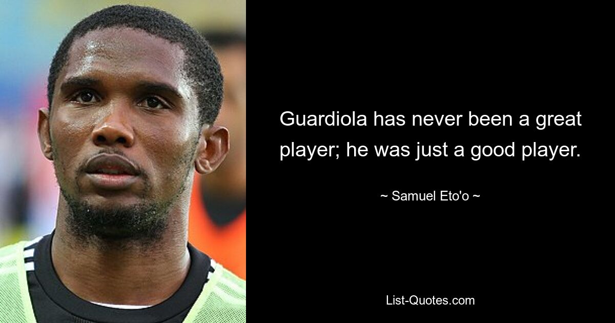 Guardiola has never been a great player; he was just a good player. — © Samuel Eto'o