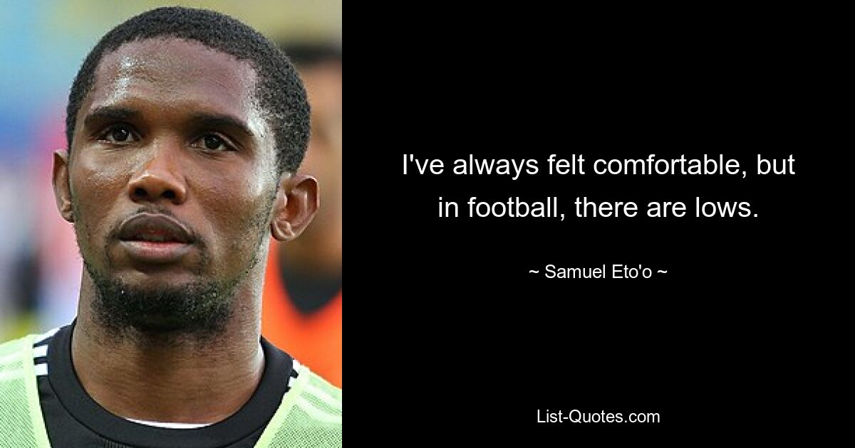 I've always felt comfortable, but in football, there are lows. — © Samuel Eto'o