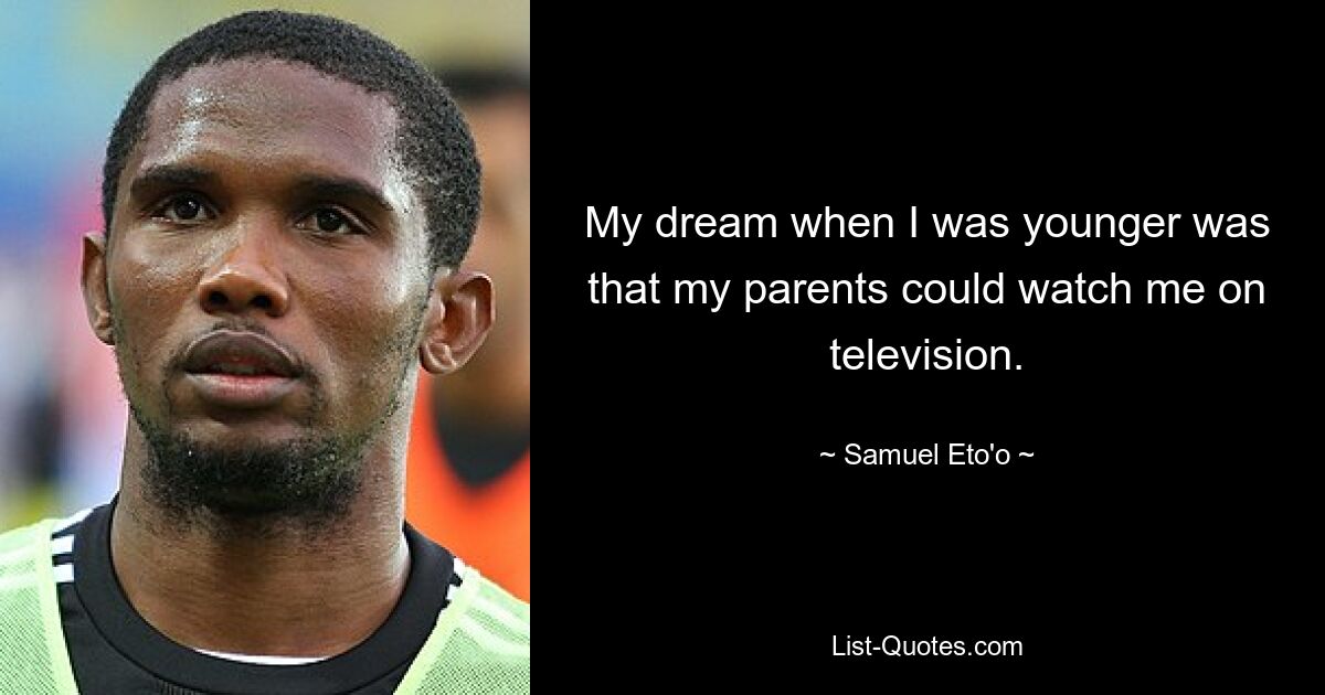 My dream when I was younger was that my parents could watch me on television. — © Samuel Eto'o