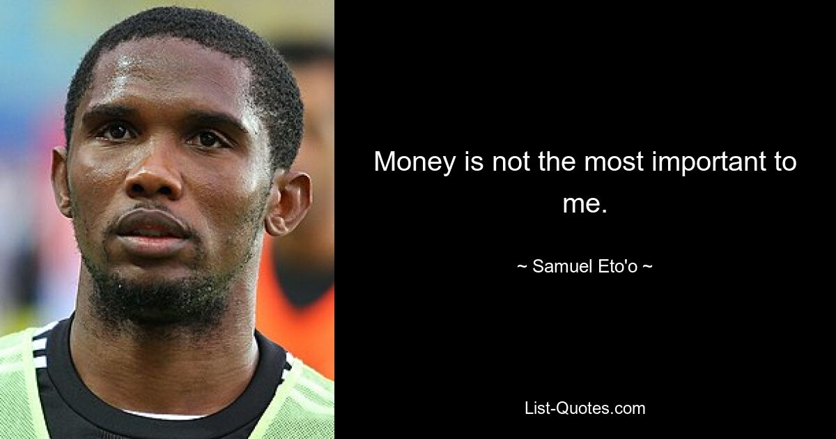 Money is not the most important to me. — © Samuel Eto'o