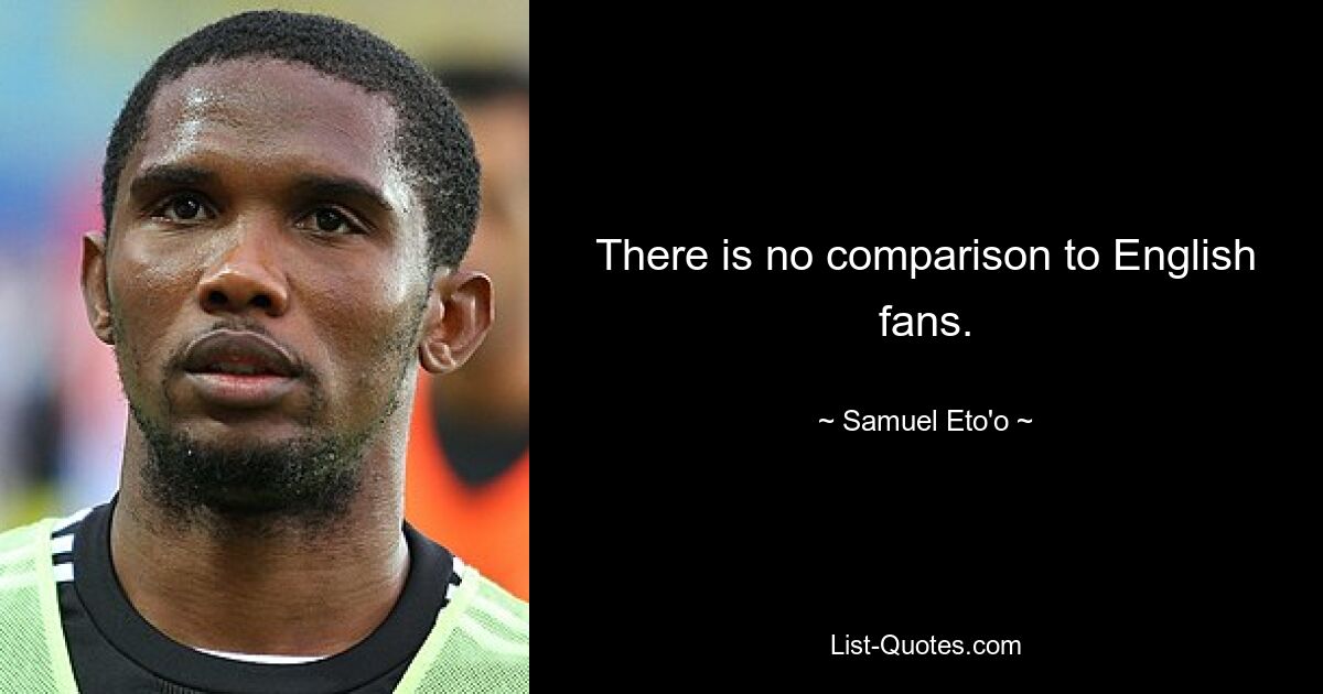 There is no comparison to English fans. — © Samuel Eto'o