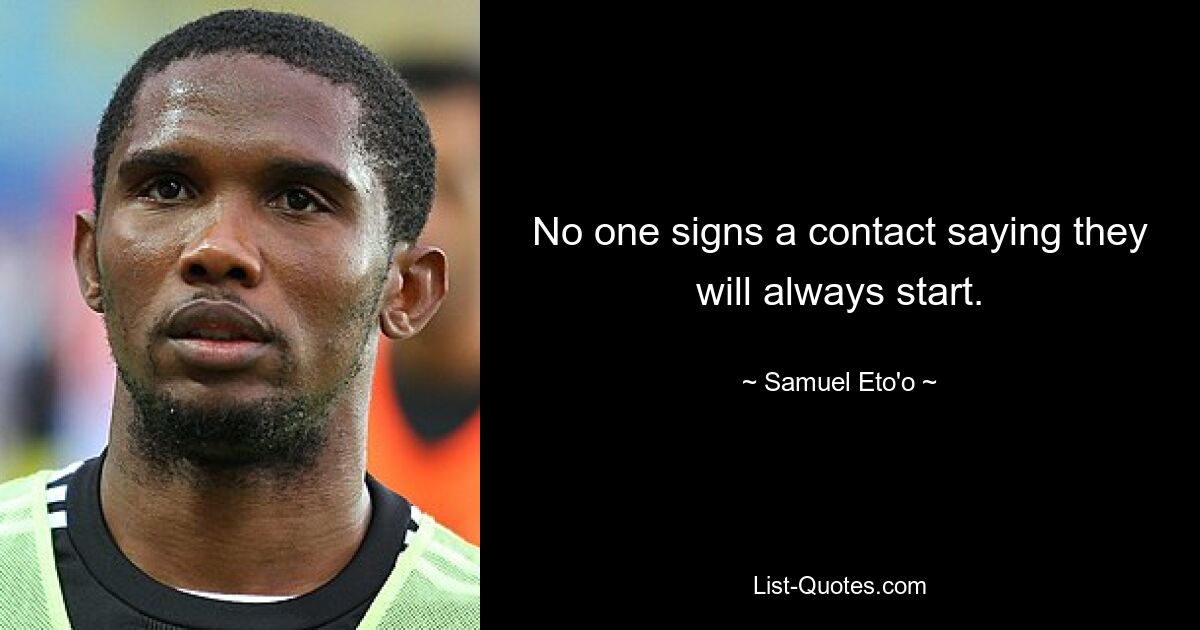 No one signs a contact saying they will always start. — © Samuel Eto'o