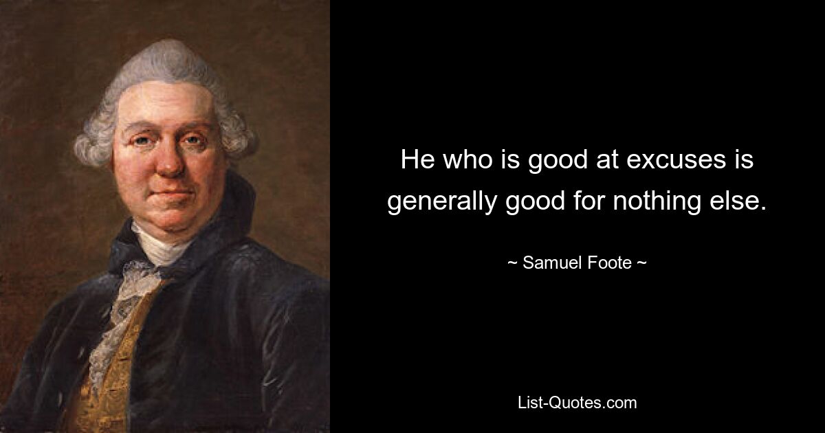 He who is good at excuses is generally good for nothing else. — © Samuel Foote