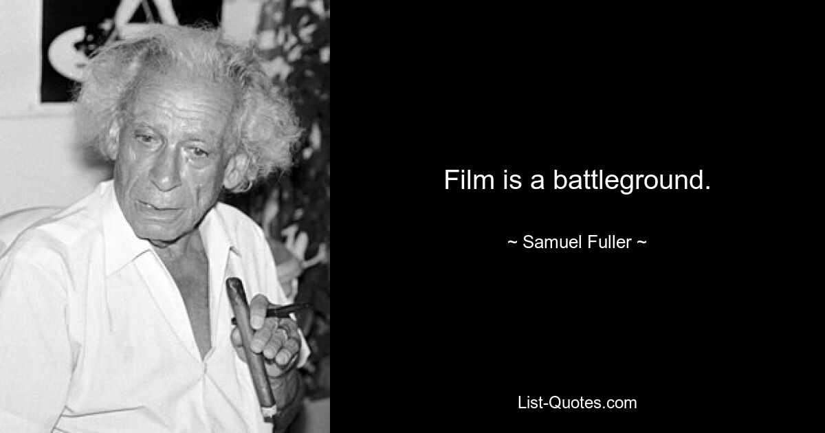 Film is a battleground. — © Samuel Fuller