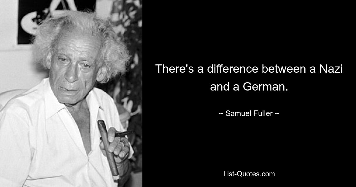 There's a difference between a Nazi and a German. — © Samuel Fuller