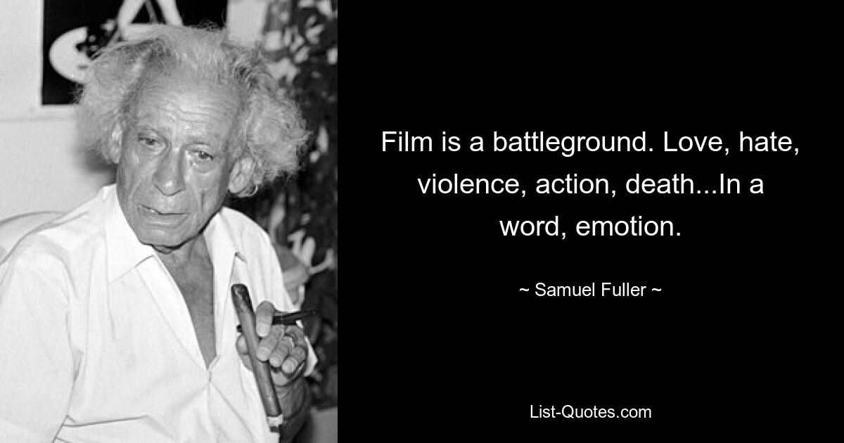 Film is a battleground. Love, hate, violence, action, death...In a word, emotion. — © Samuel Fuller