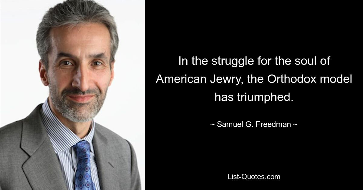 In the struggle for the soul of American Jewry, the Orthodox model has triumphed. — © Samuel G. Freedman