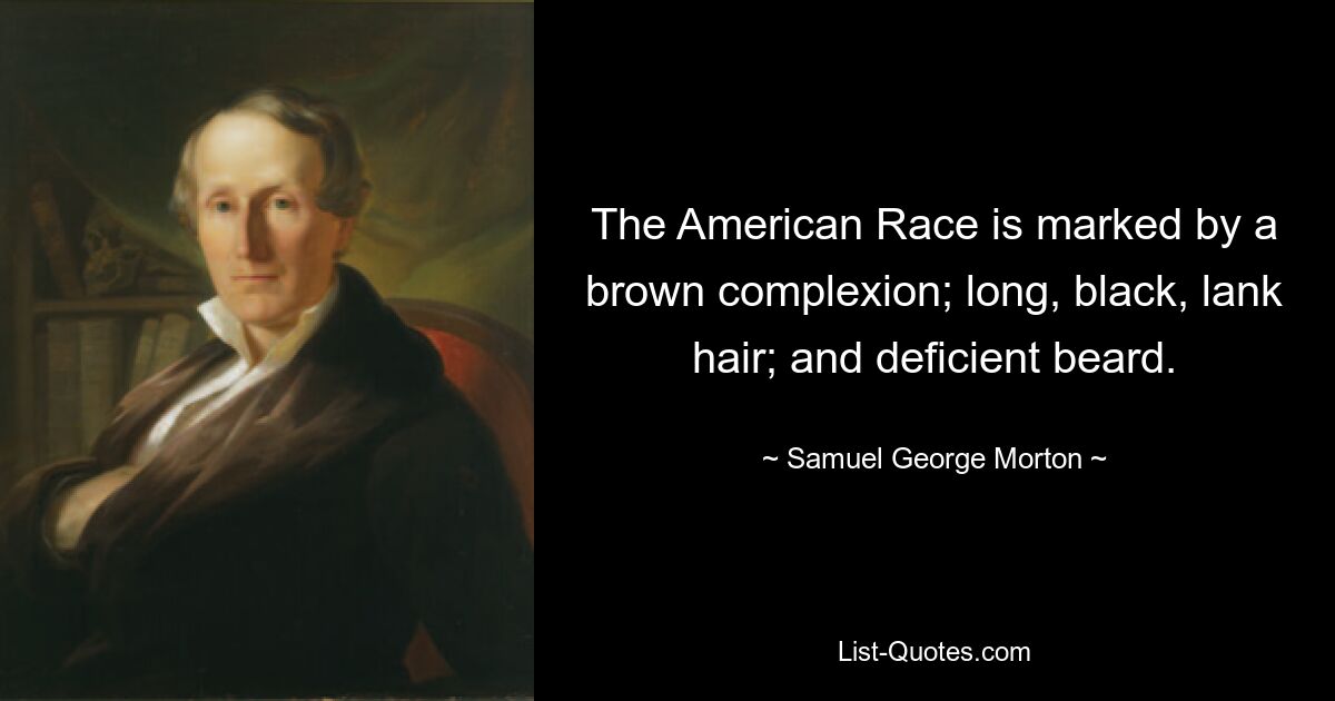 The American Race is marked by a brown complexion; long, black, lank hair; and deficient beard. — © Samuel George Morton