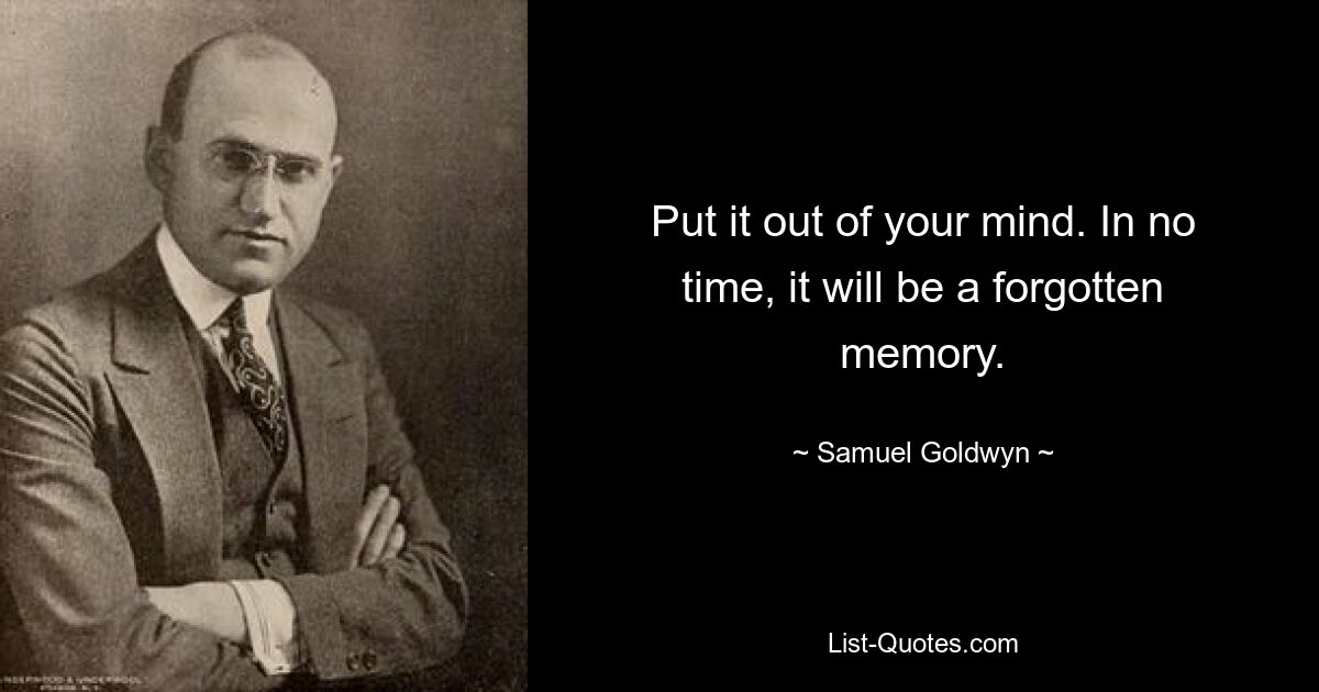 Put it out of your mind. In no time, it will be a forgotten memory. — © Samuel Goldwyn