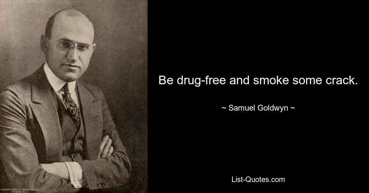 Be drug-free and smoke some crack. — © Samuel Goldwyn