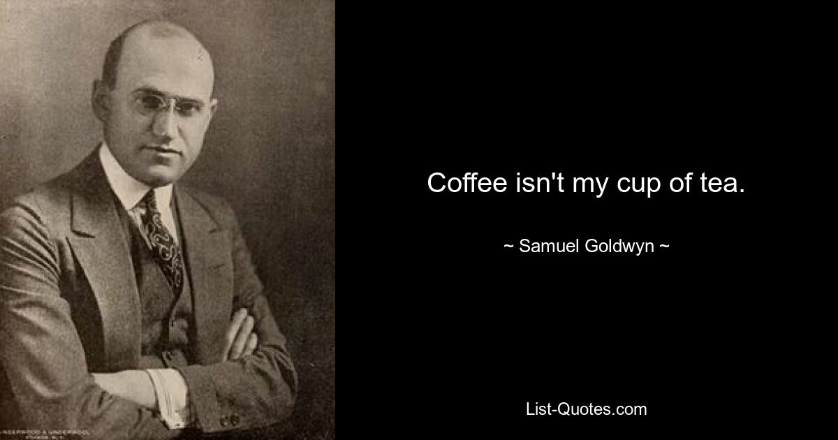 Coffee isn't my cup of tea. — © Samuel Goldwyn