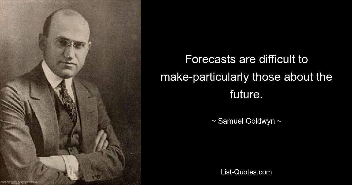 Forecasts are difficult to make-particularly those about the future. — © Samuel Goldwyn