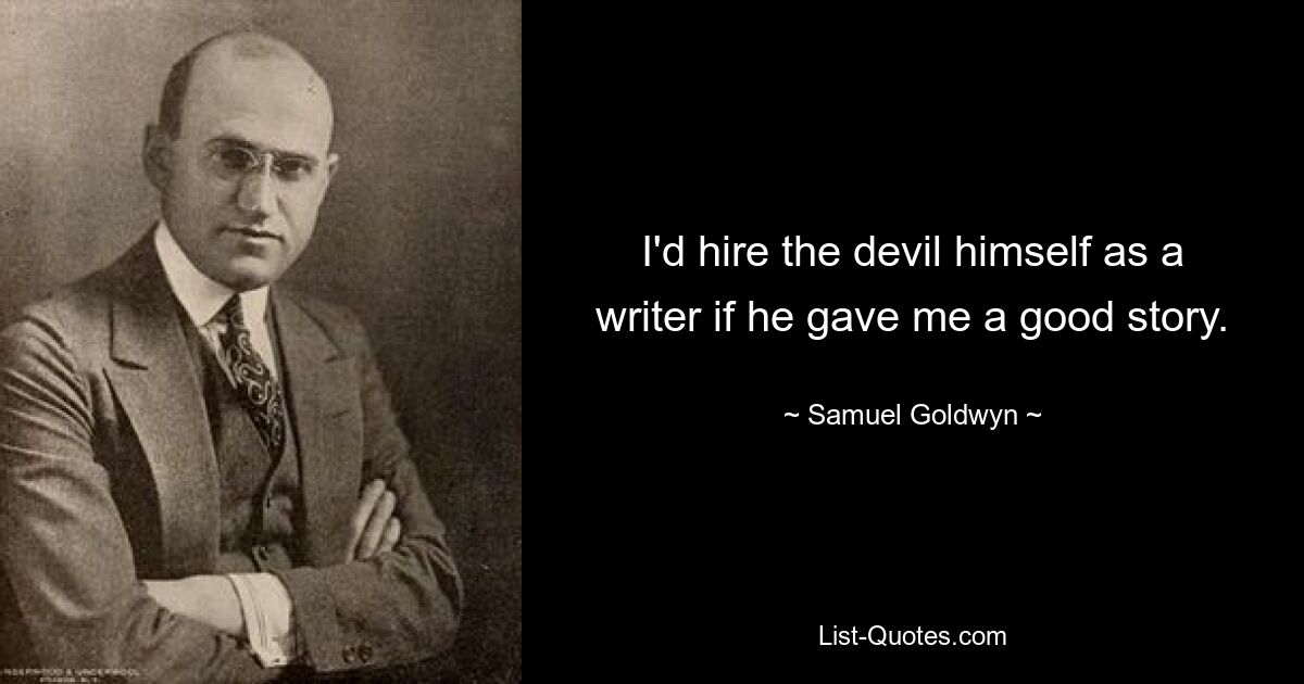 I'd hire the devil himself as a writer if he gave me a good story. — © Samuel Goldwyn