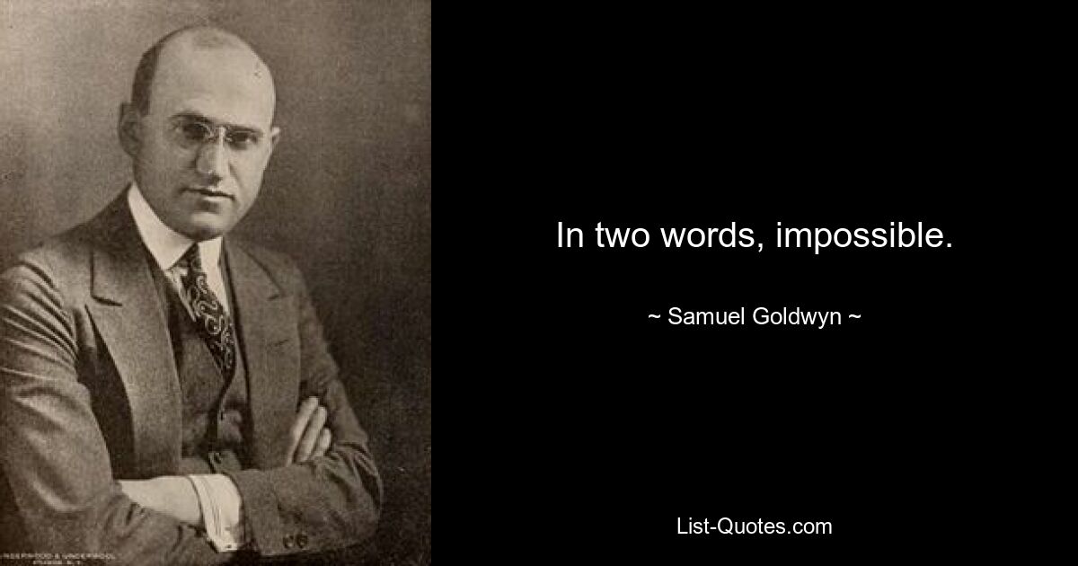 In two words, impossible. — © Samuel Goldwyn