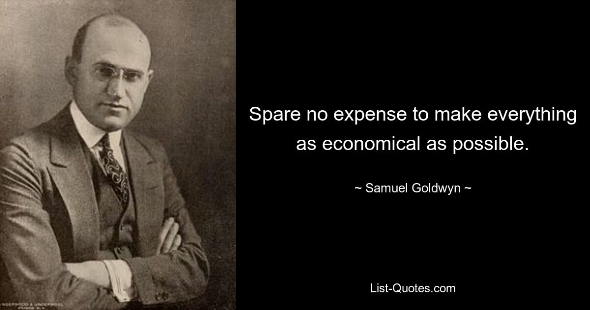 Spare no expense to make everything as economical as possible. — © Samuel Goldwyn