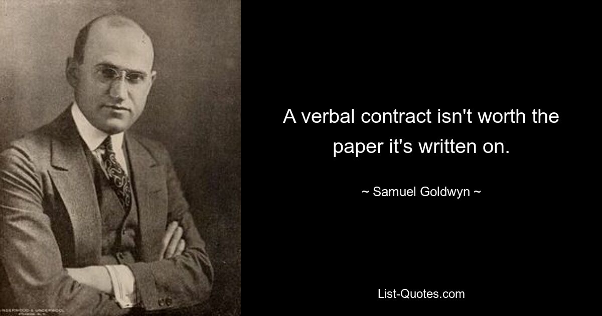 A verbal contract isn't worth the paper it's written on. — © Samuel Goldwyn