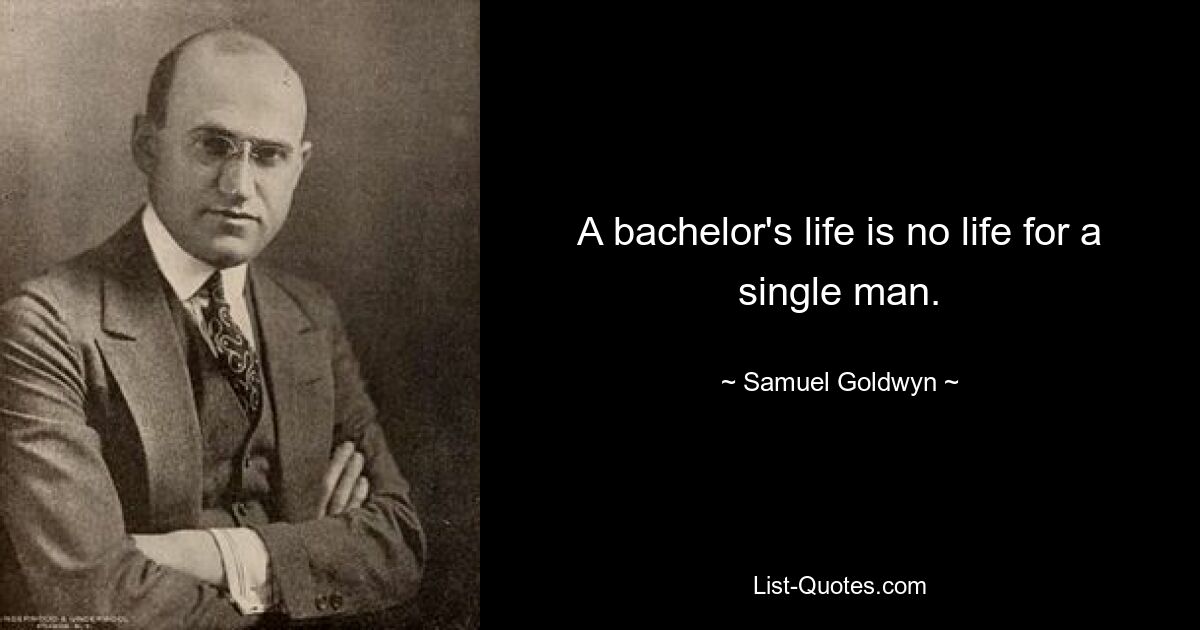 A bachelor's life is no life for a single man. — © Samuel Goldwyn