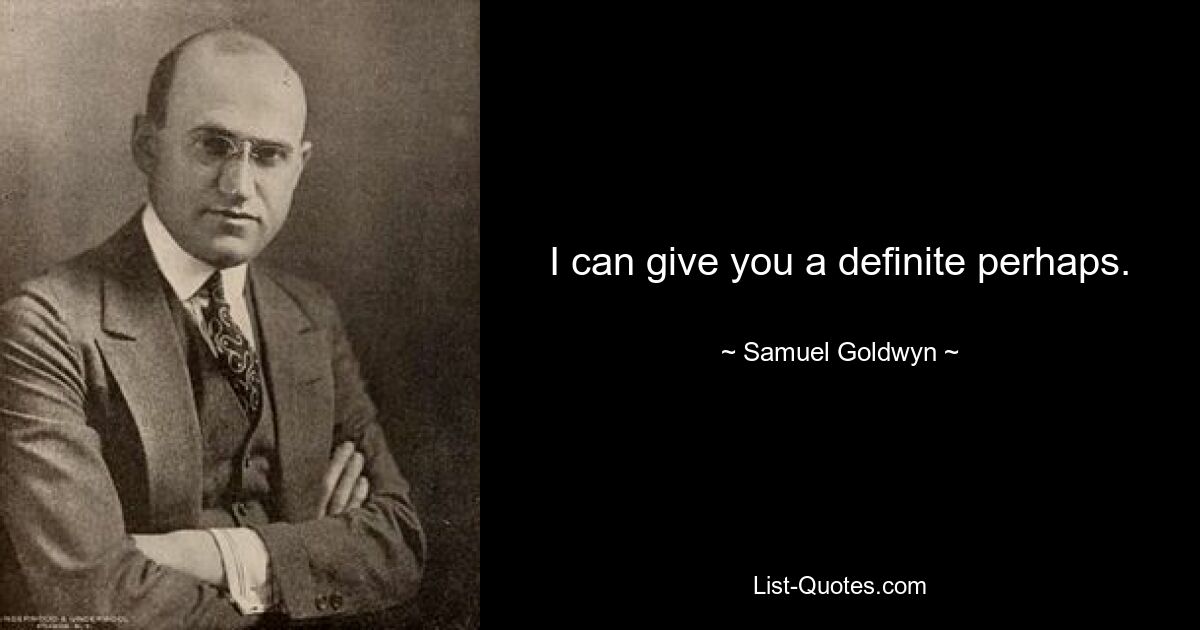 I can give you a definite perhaps. — © Samuel Goldwyn