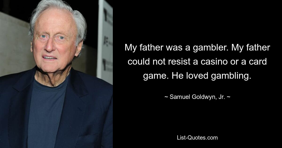 My father was a gambler. My father could not resist a casino or a card game. He loved gambling. — © Samuel Goldwyn, Jr.