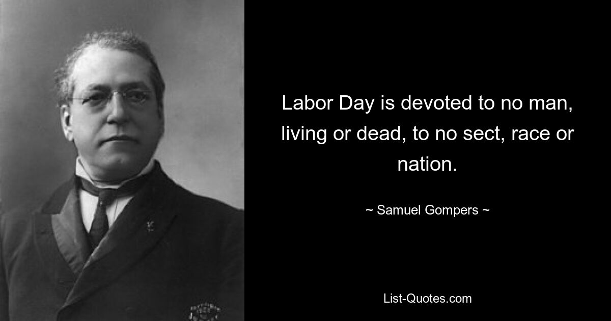 Labor Day is devoted to no man, living or dead, to no sect, race or nation. — © Samuel Gompers