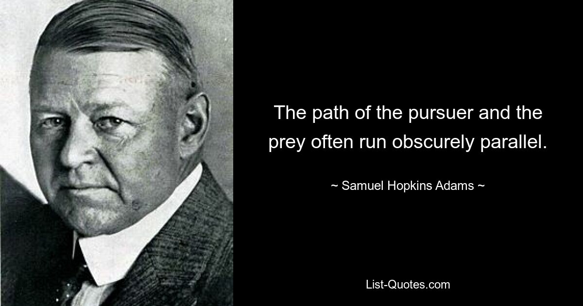 The path of the pursuer and the prey often run obscurely parallel. — © Samuel Hopkins Adams