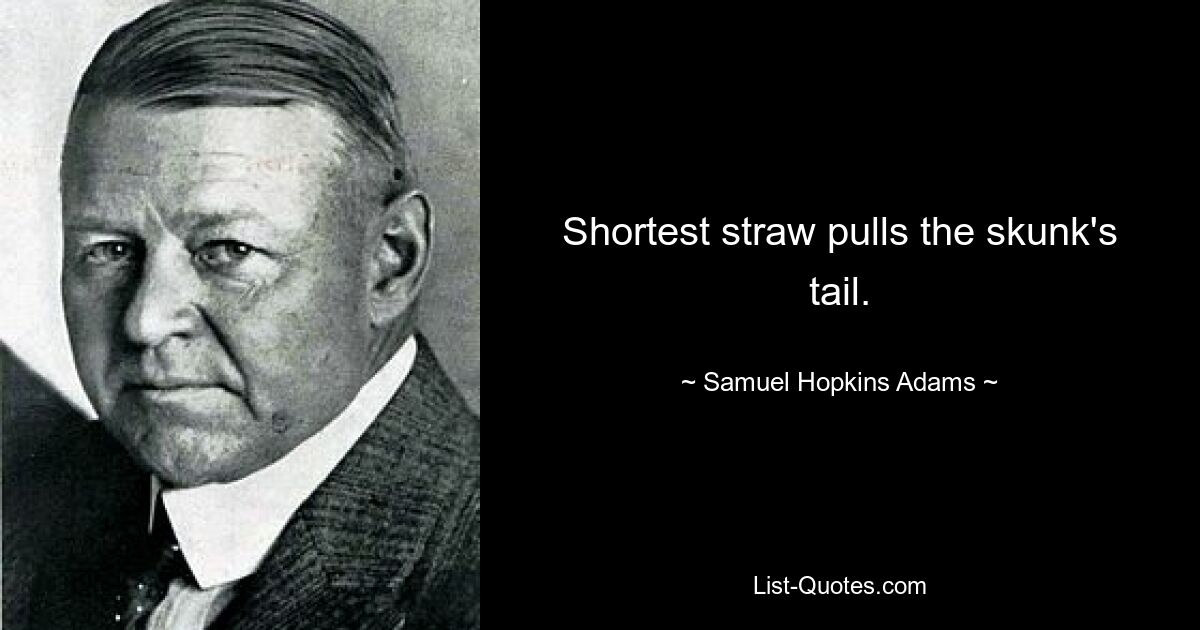 Shortest straw pulls the skunk's tail. — © Samuel Hopkins Adams