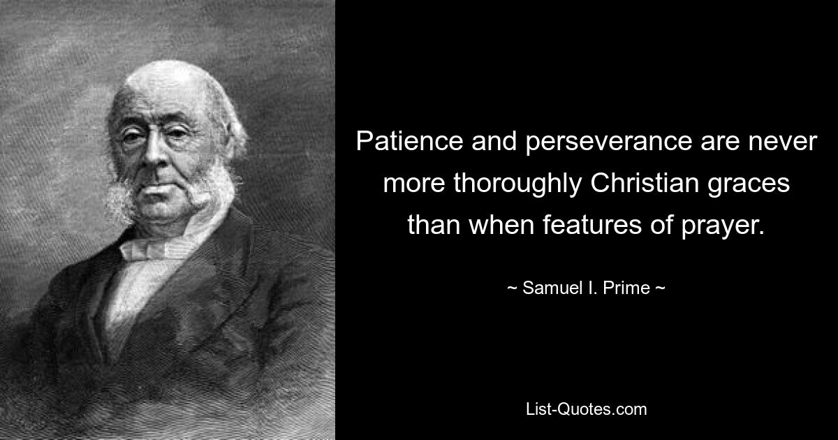 Терпение и настойчивость никогда не являются более христианскими добродетелями, чем молитва. — © Самуэль И. Прайм 