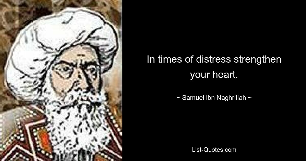 In times of distress strengthen your heart. — © Samuel ibn Naghrillah