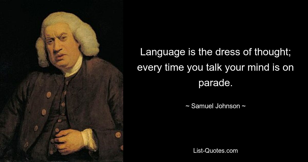 Language is the dress of thought; every time you talk your mind is on parade. — © Samuel Johnson