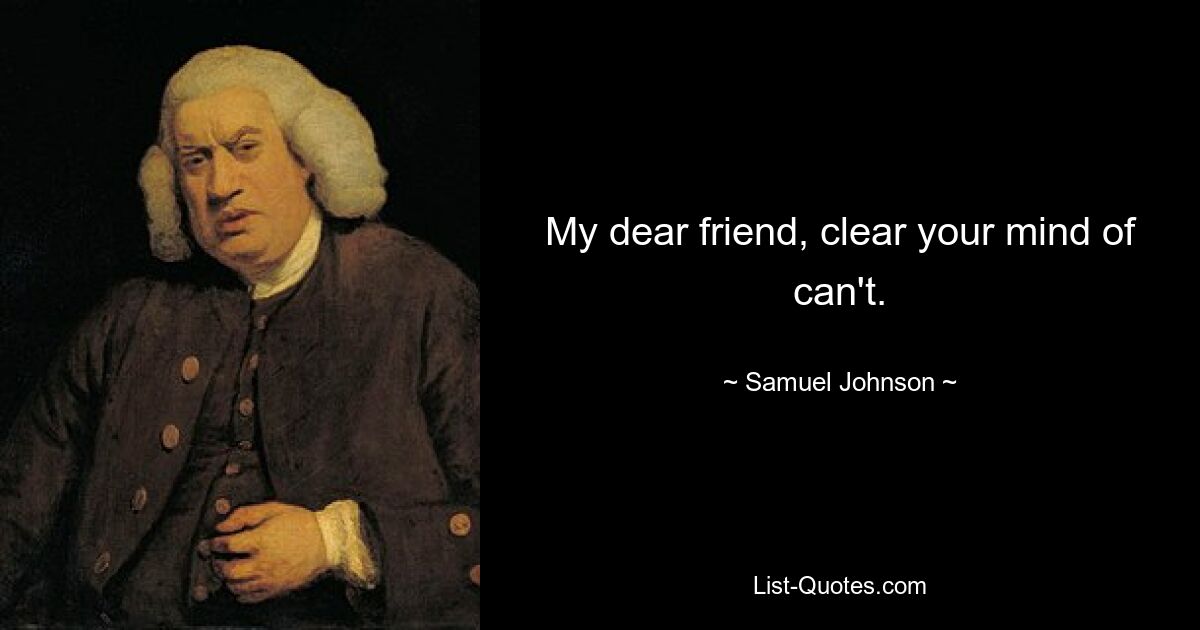 My dear friend, clear your mind of can't. — © Samuel Johnson