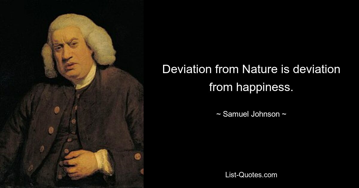 Deviation from Nature is deviation from happiness. — © Samuel Johnson