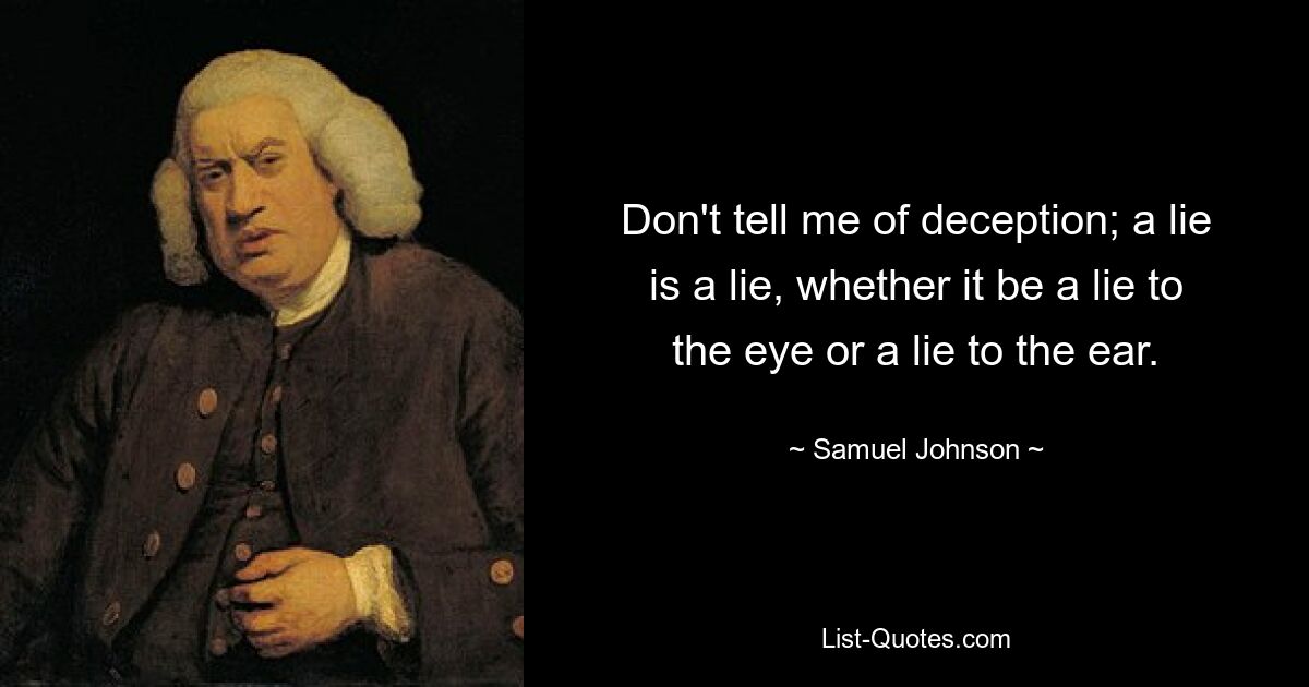 Erzähl mir nichts von Betrug; Eine Lüge ist eine Lüge, sei es eine Lüge für das Auge oder eine Lüge für das Ohr. — © Samuel Johnson 