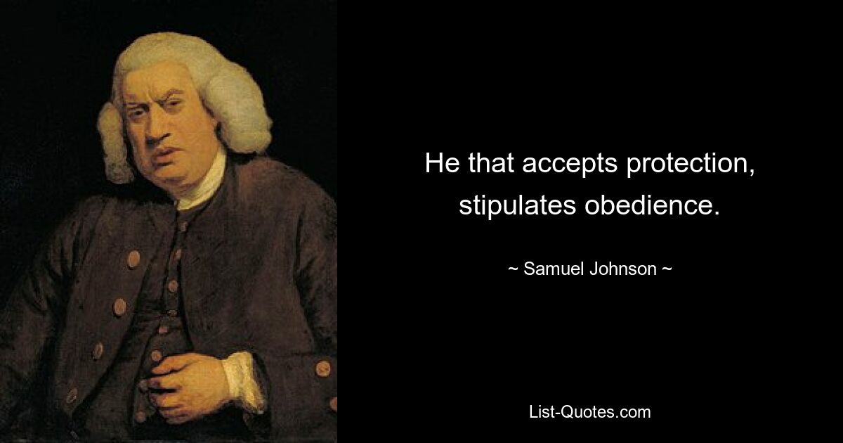 He that accepts protection, stipulates obedience. — © Samuel Johnson