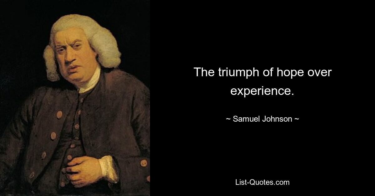 The triumph of hope over experience. — © Samuel Johnson