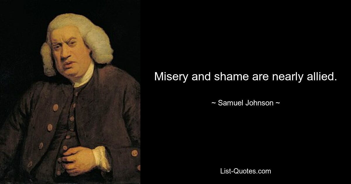 Misery and shame are nearly allied. — © Samuel Johnson