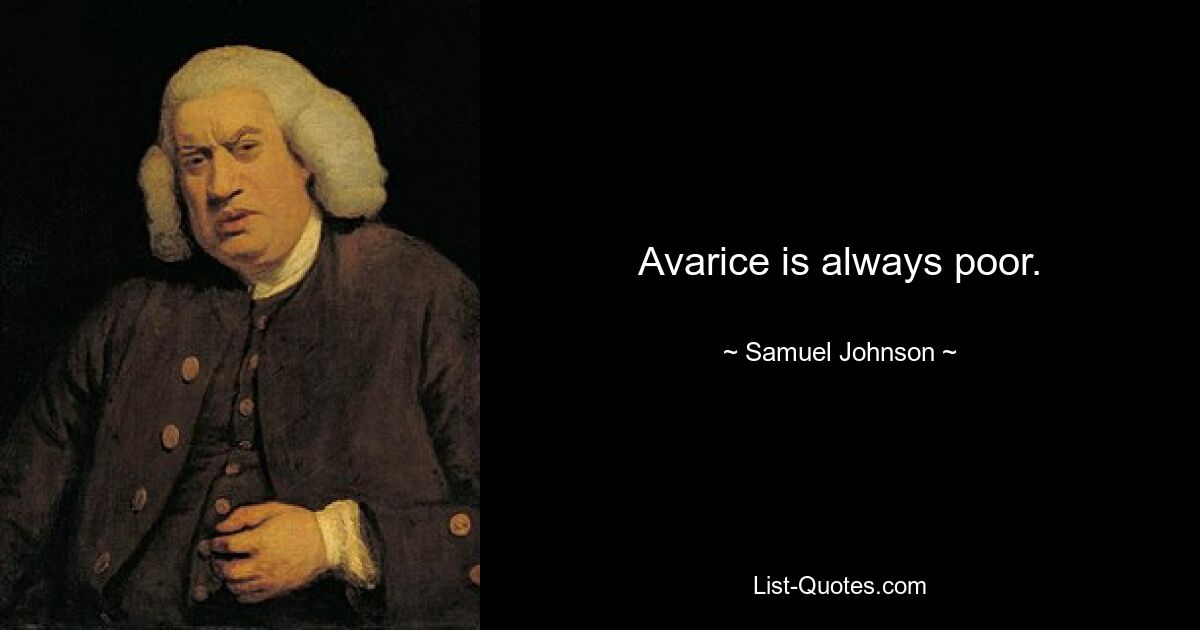 Avarice is always poor. — © Samuel Johnson