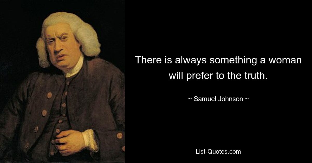 There is always something a woman will prefer to the truth. — © Samuel Johnson