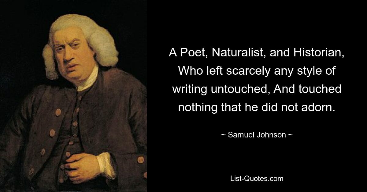 A Poet, Naturalist, and Historian, Who left scarcely any style of writing untouched, And touched nothing that he did not adorn. — © Samuel Johnson