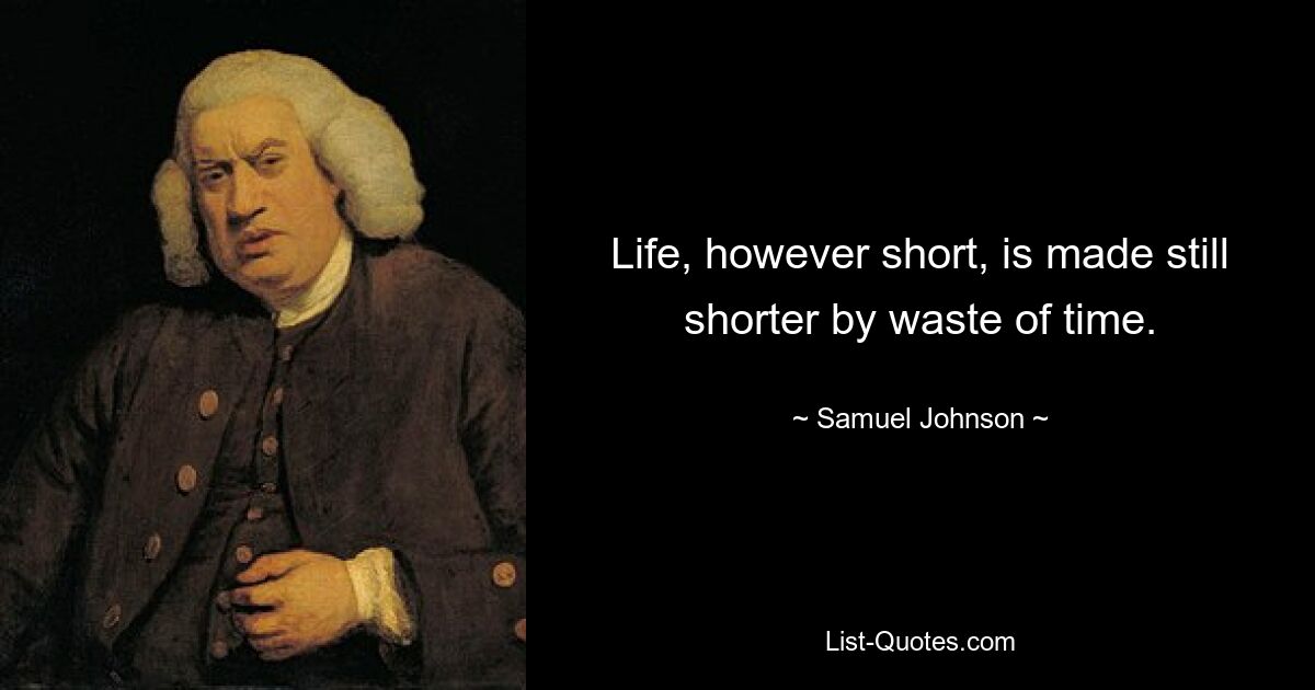 Life, however short, is made still shorter by waste of time. — © Samuel Johnson