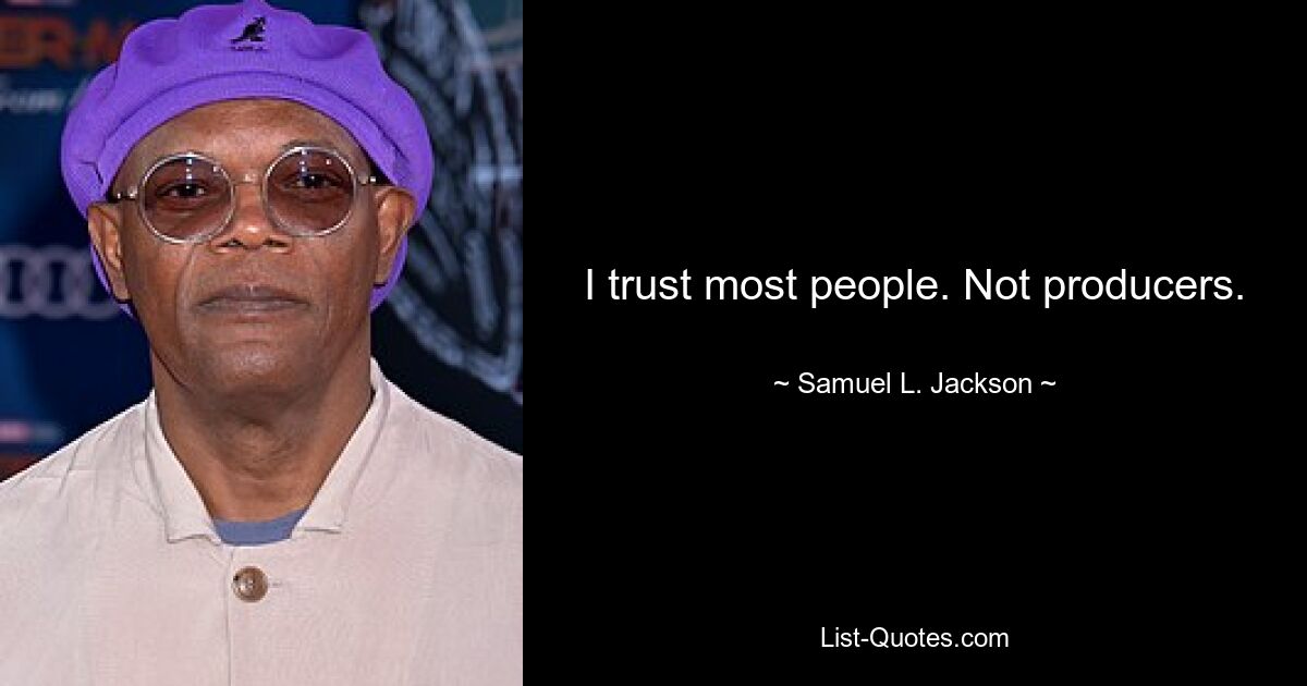 I trust most people. Not producers. — © Samuel L. Jackson