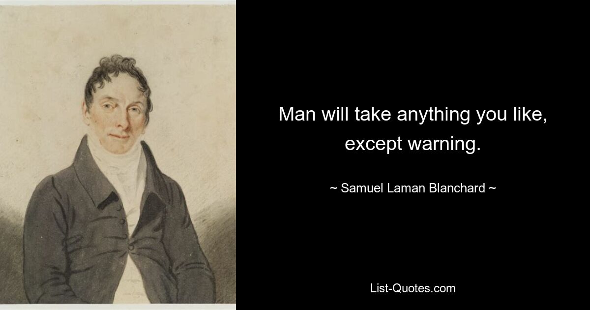 Man will take anything you like, except warning. — © Samuel Laman Blanchard