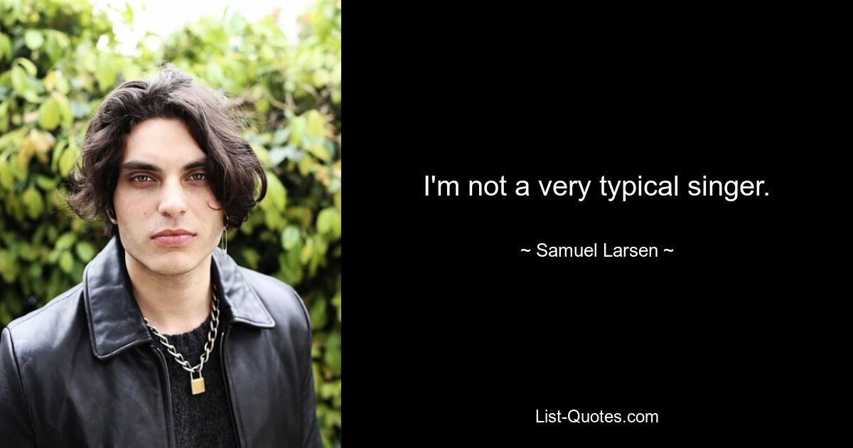 I'm not a very typical singer. — © Samuel Larsen