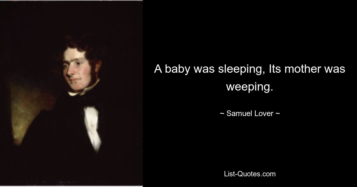 A baby was sleeping, Its mother was weeping. — © Samuel Lover